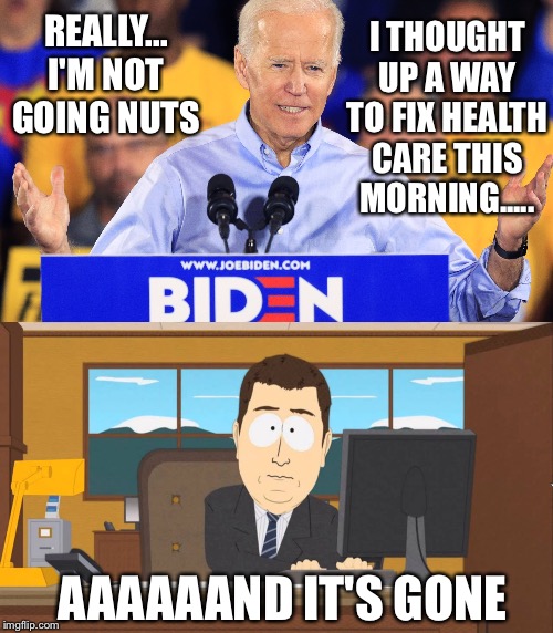 I THOUGHT UP A WAY TO FIX HEALTH CARE THIS MORNING..... REALLY... I'M NOT GOING NUTS; AAAAAAND IT'S GONE | image tagged in aaand its gone,shit joe biden says | made w/ Imgflip meme maker