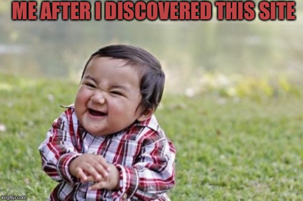 Evil Toddler Meme | ME AFTER I DISCOVERED THIS SITE | image tagged in memes,evil toddler | made w/ Imgflip meme maker