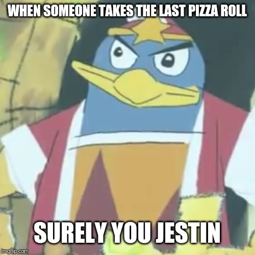 Surely you jestin' | WHEN SOMEONE TAKES THE LAST PIZZA ROLL; SURELY YOU JESTIN | image tagged in surely you jestin',king dedede,kirby,memes | made w/ Imgflip meme maker