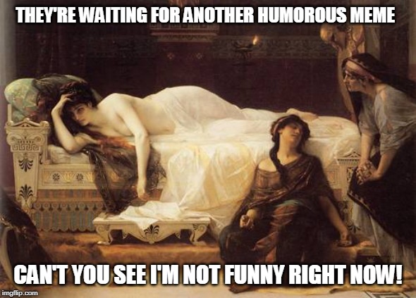 almost an hour of writing jokes and this is the best I came up with | THEY'RE WAITING FOR ANOTHER HUMOROUS MEME; CAN'T YOU SEE I'M NOT FUNNY RIGHT NOW! | image tagged in sigh | made w/ Imgflip meme maker