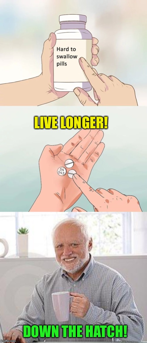LIVE LONGER! DOWN THE HATCH! | image tagged in hide the pain harold smile,memes,hard to swallow pills | made w/ Imgflip meme maker