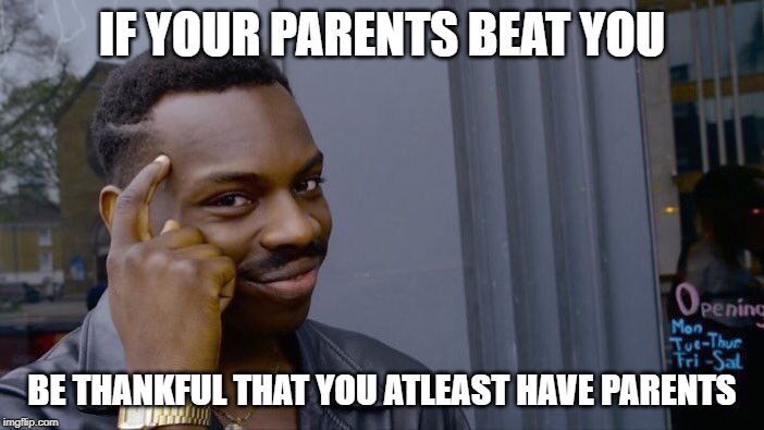 Be thankful kids!! | IF YOUR PARENTS BEAT YOU; BE THANKFUL THAT YOU ATLEAST HAVE PARENTS | image tagged in memes,roll safe think about it,dark humor,funny,kids | made w/ Imgflip meme maker