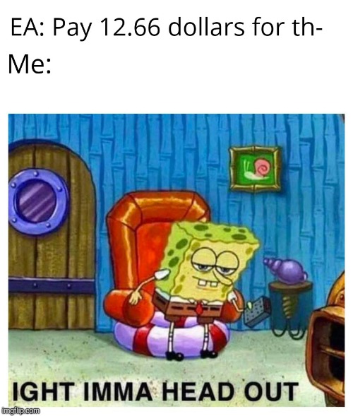 Yeah I'm not paying for that | image tagged in ea,spongebob ight imma head out,funny | made w/ Imgflip meme maker