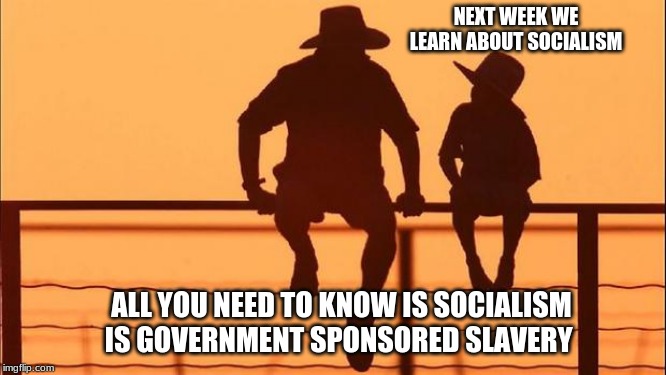 Cowboy wisdom on socialism | NEXT WEEK WE LEARN ABOUT SOCIALISM; ALL YOU NEED TO KNOW IS SOCIALISM IS GOVERNMENT SPONSORED SLAVERY | image tagged in cowboy father and son,cowboy wisdom,socialism is slavery,maga,freedom is worth dying for,raise your children to be patriots | made w/ Imgflip meme maker