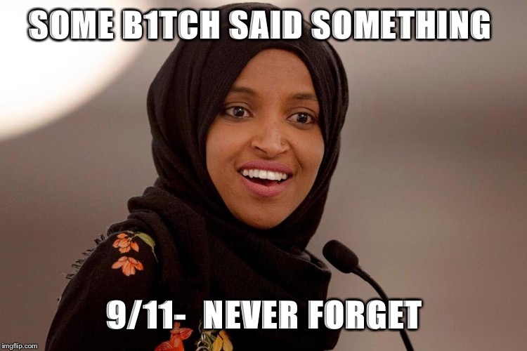 Ilhan Omar | SOME B1TCH SAID SOMETHING; 9/11-  NEVER FORGET | image tagged in ilhan,omar,9/11 | made w/ Imgflip meme maker