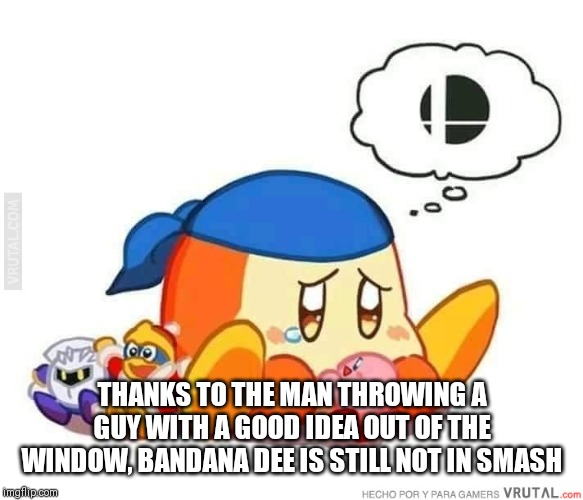 Sad bandana dee | THANKS TO THE MAN THROWING A GUY WITH A GOOD IDEA OUT OF THE WINDOW, BANDANA DEE IS STILL NOT IN SMASH | image tagged in sad bandana dee | made w/ Imgflip meme maker