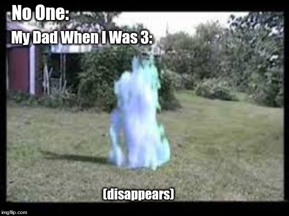 No One:; My Dad When I Was 3:; (disappears) | image tagged in dad,dad jokes | made w/ Imgflip meme maker