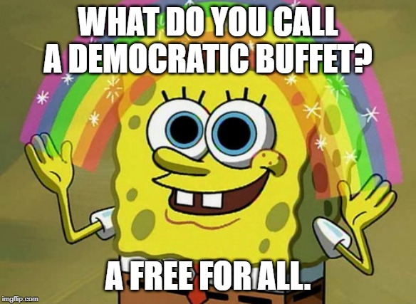 Democratic buffet | WHAT DO YOU CALL A DEMOCRATIC BUFFET? A FREE FOR ALL. | image tagged in funny | made w/ Imgflip meme maker