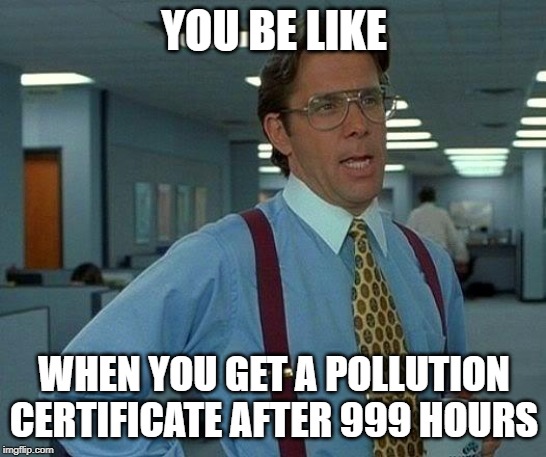 That Would Be Great Meme | YOU BE LIKE; WHEN YOU GET A POLLUTION CERTIFICATE AFTER 999 HOURS | image tagged in memes,that would be great | made w/ Imgflip meme maker