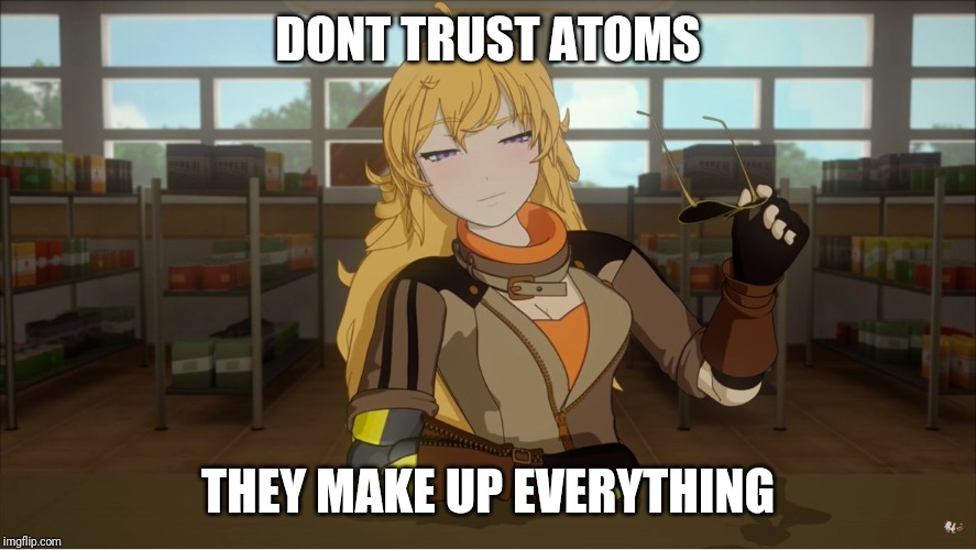 Yang's Puns | DONT TRUST ATOMS; THEY MAKE UP EVERYTHING | image tagged in yang's puns,rwby,funny,fun,bad pun,pun | made w/ Imgflip meme maker