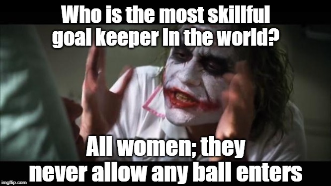 Goal keepers | Who is the most skillful goal keeper in the world? All women; they never allow any ball enters | image tagged in funny | made w/ Imgflip meme maker