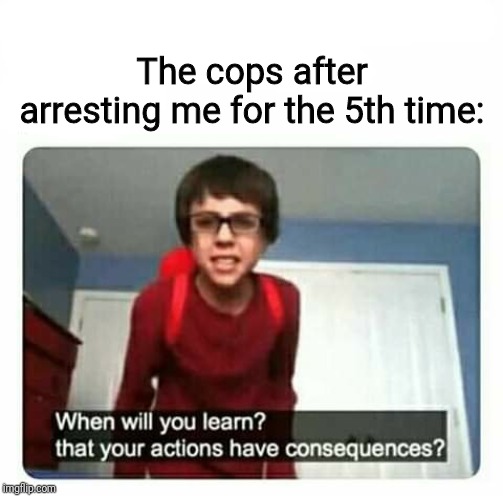 Sammy | The cops after arresting me for the 5th time: | image tagged in sammy | made w/ Imgflip meme maker