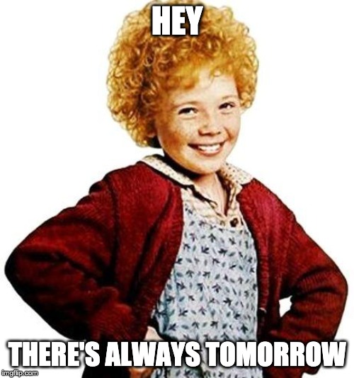 annie | HEY; THERE'S ALWAYS TOMORROW | image tagged in annie | made w/ Imgflip meme maker
