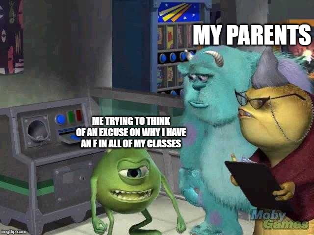 Mike wazowski trying to explain | MY PARENTS; ME TRYING TO THINK OF AN EXCUSE ON WHY I HAVE AN F IN ALL OF MY CLASSES | image tagged in mike wazowski trying to explain | made w/ Imgflip meme maker