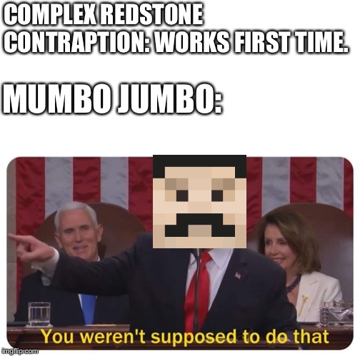 You weren't supposed to do that |  COMPLEX REDSTONE CONTRAPTION: WORKS FIRST TIME. MUMBO JUMBO: | image tagged in you weren't supposed to do that,minecraft,hermitcraft,mumbo jumbo | made w/ Imgflip meme maker