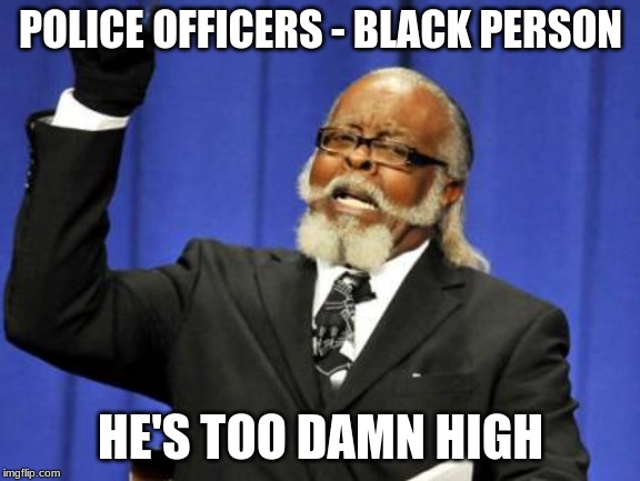 Too Damn High | POLICE OFFICERS - BLACK PERSON; HE'S TOO DAMN HIGH | image tagged in memes,too damn high | made w/ Imgflip meme maker