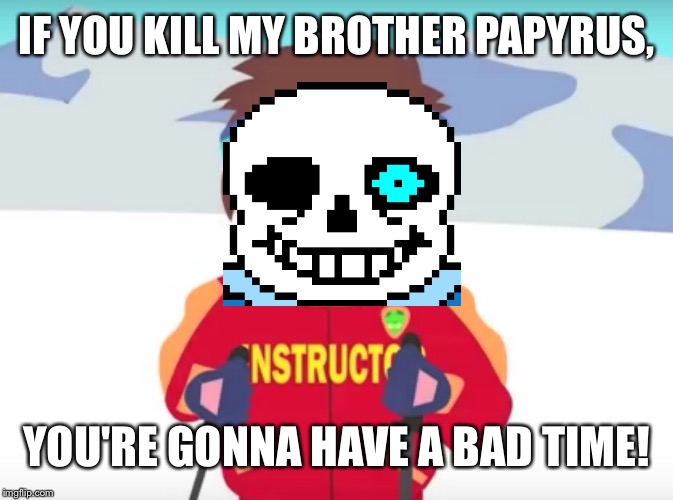 Undertale In A Nutshell | IF YOU KILL MY BROTHER PAPYRUS, YOU'RE GONNA HAVE A BAD TIME! | image tagged in your gonna have a bad time,undertale,sans undertale,undertale papyrus,video games,funny memes | made w/ Imgflip meme maker
