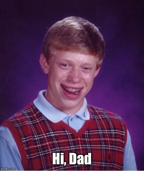 Bad Luck Brian Meme | Hi, Dad | image tagged in memes,bad luck brian | made w/ Imgflip meme maker