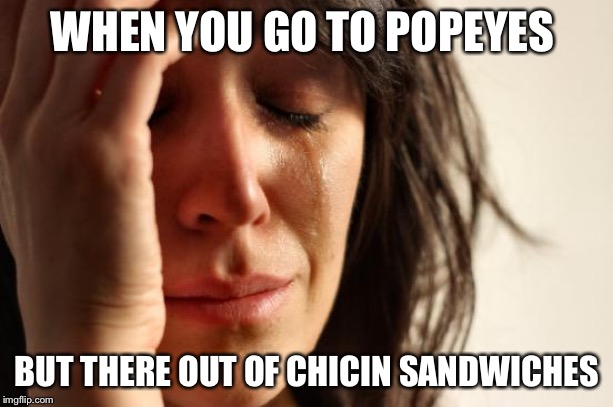 First World Problems | WHEN YOU GO TO POPEYES; BUT THERE OUT OF CHICIN SANDWICHES | image tagged in memes,first world problems | made w/ Imgflip meme maker