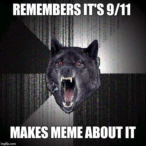 Insanity Wolf | REMEMBERS IT'S 9/11; MAKES MEME ABOUT IT | image tagged in memes,insanity wolf | made w/ Imgflip meme maker