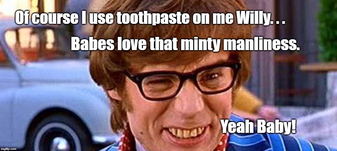 Toothpaste on me Willy | Of course I use toothpaste on me Willy. . . Babes love that minty manliness. Yeah Baby! | image tagged in fads,toothpaste | made w/ Imgflip meme maker