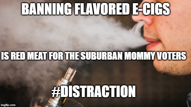 E-vape | BANNING FLAVORED E-CIGS; IS RED MEAT FOR THE SUBURBAN MOMMY VOTERS; #DISTRACTION | image tagged in e-vape | made w/ Imgflip meme maker