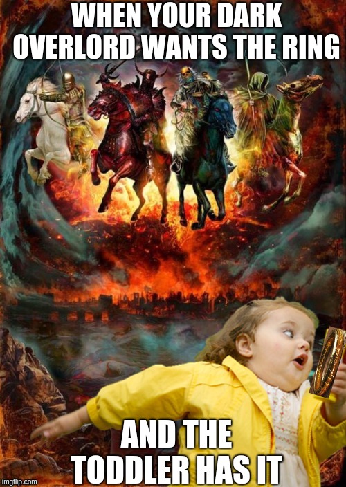 Four Horsemen of the Apocalypse Chubby Bubbles Girl  | WHEN YOUR DARK OVERLORD WANTS THE RING; AND THE TODDLER HAS IT | image tagged in four horsemen of the apocalypse chubby bubbles girl | made w/ Imgflip meme maker