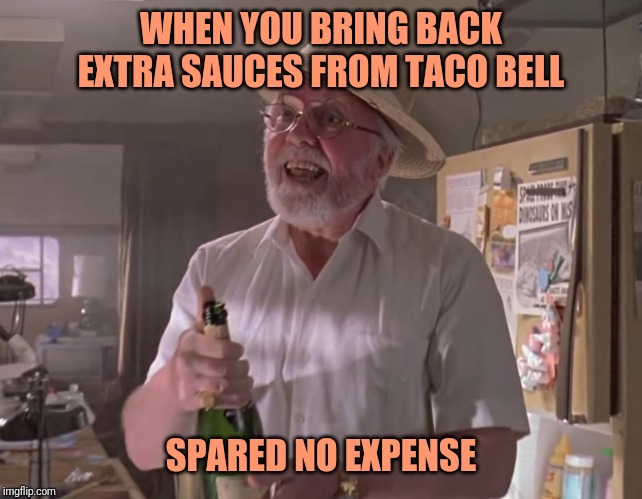 Spared no expense | WHEN YOU BRING BACK EXTRA SAUCES FROM TACO BELL; SPARED NO EXPENSE | image tagged in jurassic park hammond | made w/ Imgflip meme maker