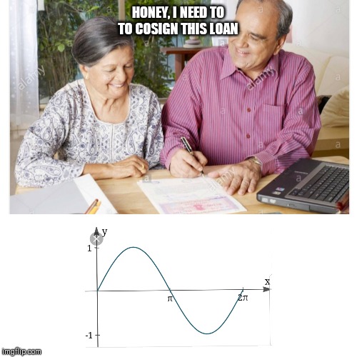 Cosine | HONEY, I NEED TO TO COSIGN THIS LOAN | image tagged in cosine | made w/ Imgflip meme maker