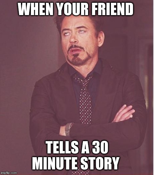 Face You Make Robert Downey Jr Meme | WHEN YOUR FRIEND; TELLS A 30 MINUTE STORY | image tagged in memes,face you make robert downey jr | made w/ Imgflip meme maker
