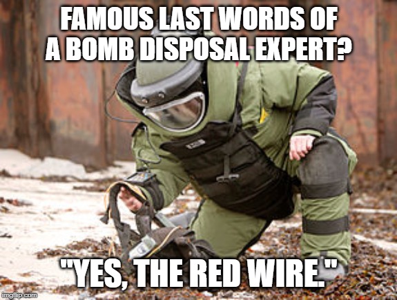 BOOM | FAMOUS LAST WORDS OF A BOMB DISPOSAL EXPERT? "YES, THE RED WIRE." | image tagged in bomb squad guy | made w/ Imgflip meme maker