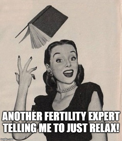 Throwing book vintage woman | ANOTHER FERTILITY EXPERT TELLING ME TO JUST RELAX! | image tagged in throwing book vintage woman | made w/ Imgflip meme maker