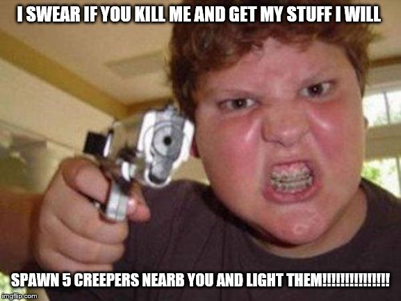 minecrafter | I SWEAR IF YOU KILL ME AND GET MY STUFF I WILL; SPAWN 5 CREEPERS NEARB YOU AND LIGHT THEM!!!!!!!!!!!!!!! | image tagged in minecrafter | made w/ Imgflip meme maker