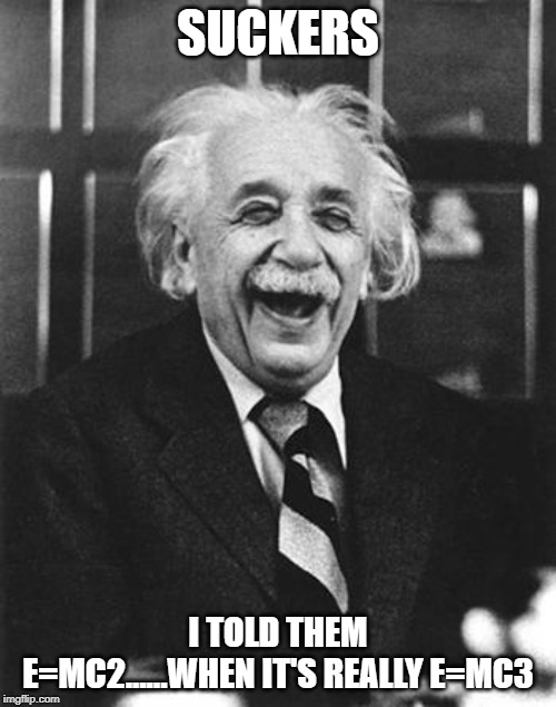 Devious Albert! | SUCKERS; I TOLD THEM E=MC2......WHEN IT'S REALLY E=MC3 | image tagged in einstein laugh | made w/ Imgflip meme maker