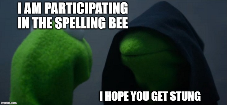 Bzzzzzzz | I AM PARTICIPATING IN THE SPELLING BEE; I HOPE YOU GET STUNG | image tagged in memes,evil kermit | made w/ Imgflip meme maker