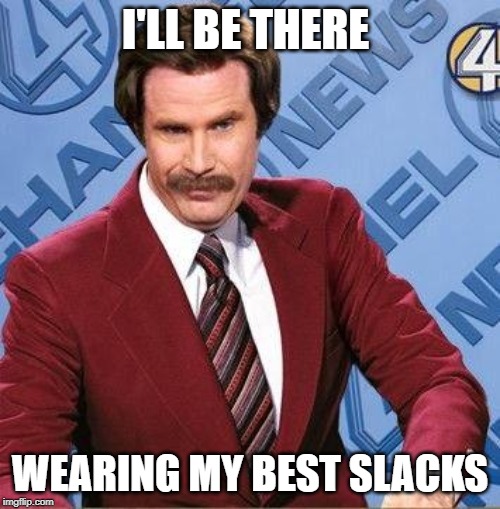 Ron Burgundy | I'LL BE THERE; WEARING MY BEST SLACKS | image tagged in ron burgundy | made w/ Imgflip meme maker