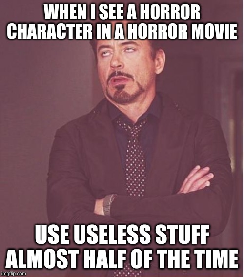 Face You Make Robert Downey Jr Meme | WHEN I SEE A HORROR CHARACTER IN A HORROR MOVIE; USE USELESS STUFF ALMOST HALF OF THE TIME | image tagged in memes,face you make robert downey jr | made w/ Imgflip meme maker