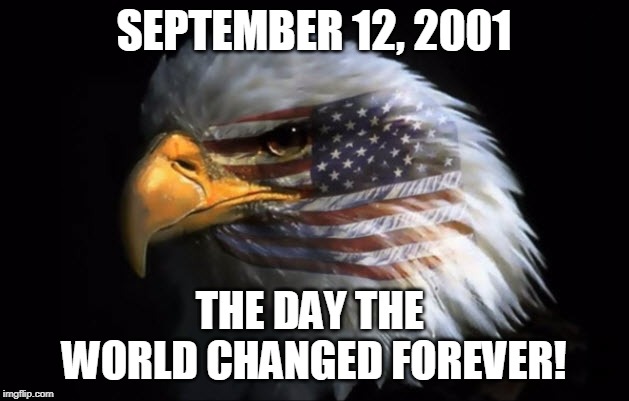 September 12, 2001 The day the world changed forever! | SEPTEMBER 12, 2001; THE DAY THE 
WORLD CHANGED FOREVER! | image tagged in 9/11,patriotism,bald eagle,america,faith,terrorism | made w/ Imgflip meme maker