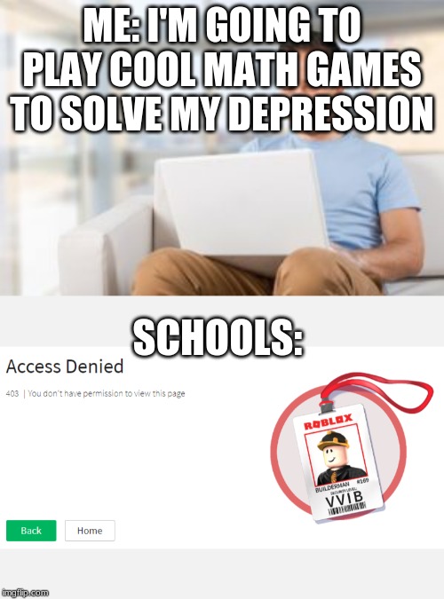 ME: I'M GOING TO PLAY COOL MATH GAMES TO SOLVE MY DEPRESSION; SCHOOLS: | image tagged in roblox access denied | made w/ Imgflip meme maker