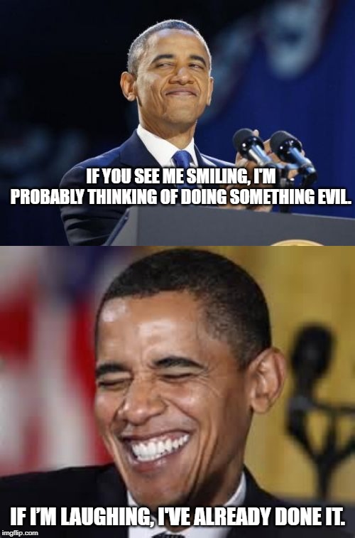 Thinking vs Doing | IF YOU SEE ME SMILING, I'M PROBABLY THINKING OF DOING SOMETHING EVIL. IF I’M LAUGHING, I'VE ALREADY DONE IT. | image tagged in memes,2nd term obama,laughing obama | made w/ Imgflip meme maker