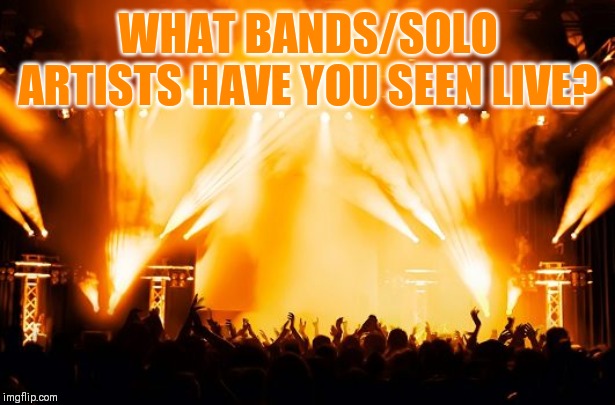 Nothing beats live music ♬♪ | WHAT BANDS/SOLO ARTISTS HAVE YOU SEEN LIVE? | image tagged in rock concert | made w/ Imgflip meme maker