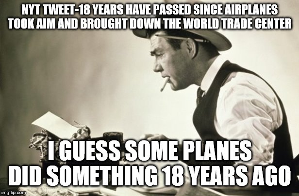 Meanwhile at the New York Times | NYT TWEET-18 YEARS HAVE PASSED SINCE AIRPLANES TOOK AIM AND BROUGHT DOWN THE WORLD TRADE CENTER; I GUESS SOME PLANES DID SOMETHING 18 YEARS AGO | image tagged in meanwhile at the new york times | made w/ Imgflip meme maker