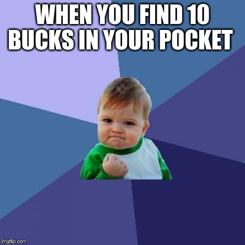 Success Kid Meme | WHEN YOU FIND 10 BUCKS IN YOUR POCKET | image tagged in memes,success kid | made w/ Imgflip meme maker