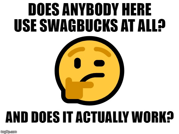 Blank White Template | DOES ANYBODY HERE USE SWAGBUCKS AT ALL? 🤔; AND DOES IT ACTUALLY WORK? | image tagged in blank white template | made w/ Imgflip meme maker