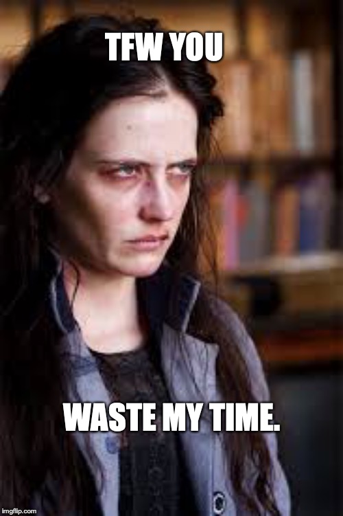 Penny Dreadful | TFW YOU; WASTE MY TIME. | image tagged in penny dreadful | made w/ Imgflip meme maker