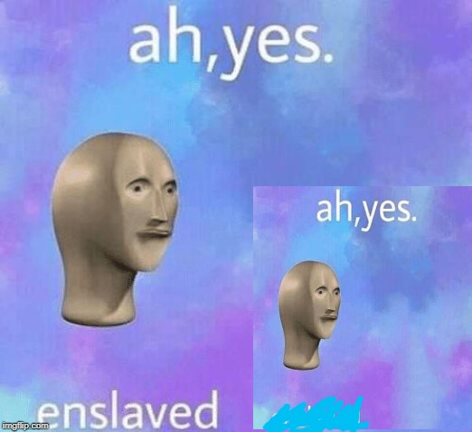 Ah Yes enslaved | image tagged in ah yes enslaved | made w/ Imgflip meme maker