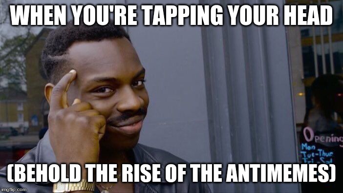 Roll Safe Think About It Meme | WHEN YOU'RE TAPPING YOUR HEAD; (BEHOLD THE RISE OF THE ANTIMEMES) | image tagged in memes,roll safe think about it | made w/ Imgflip meme maker