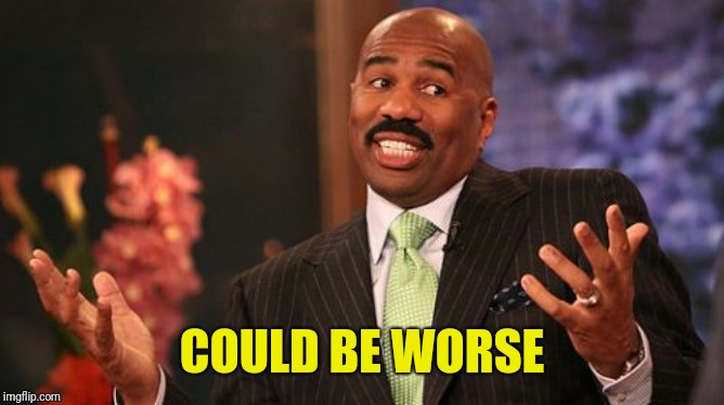 Steve Harvey Meme | COULD BE WORSE | image tagged in memes,steve harvey | made w/ Imgflip meme maker