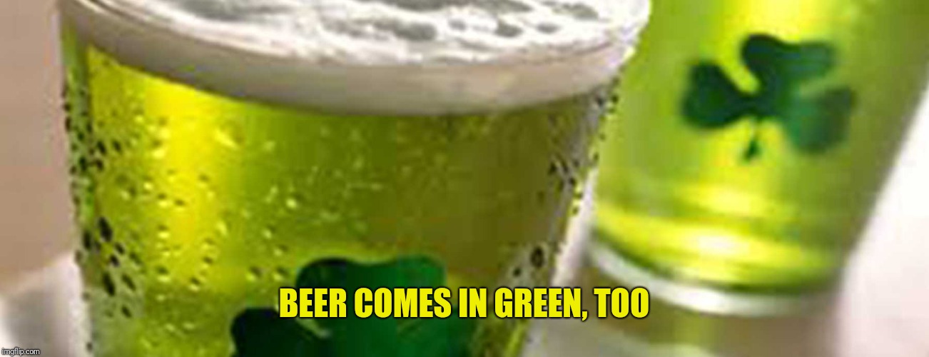 green beer | BEER COMES IN GREEN, TOO | image tagged in green beer | made w/ Imgflip meme maker