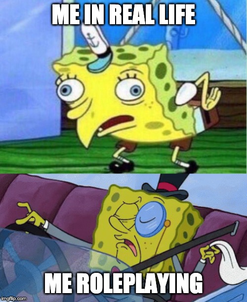 ME IN REAL LIFE; ME ROLEPLAYING | image tagged in memes,mocking spongebob | made w/ Imgflip meme maker